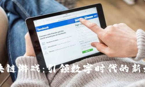 井通区块链游戏：引领数字时代的新娱乐方式