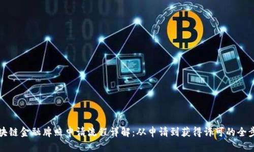 优质区块链金融牌照申请流程详解：从申请到获得许可的全步骤指南