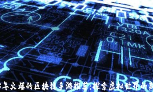 
2023年火爆的区块链手游推荐：探索虚拟世界的新机遇