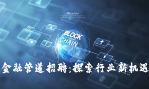 区块链金融管道招聘：探索行业新机遇与挑战