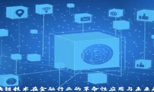 
区块链技术在金融行业的革命性应用与未来趋势