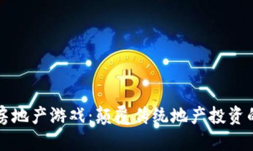 优质  
区块链房地产游戏：颠覆传统地产投资的新方式