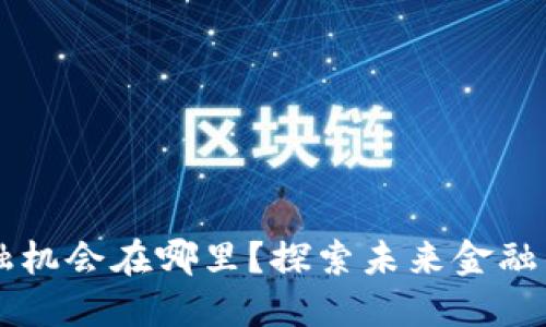 区块链时代新金融机会在哪里？探索未来金融的关键趋势与应用