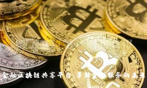 金融区块链共享平台：革新金融服务的未来