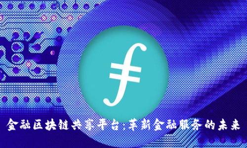 金融区块链共享平台：革新金融服务的未来