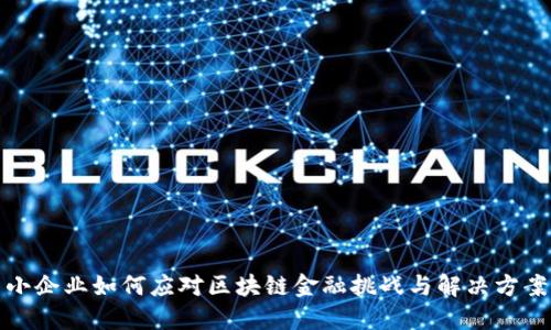 小企业如何应对区块链金融挑战与解决方案