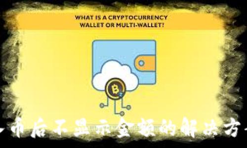   
tpwallet转入币后不显示金额的解决方案与故障排除