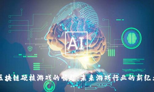 区块链硬核游戏的崛起：未来游戏行业的新纪元