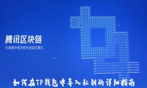 
如何在TP钱包中导入私钥的详细指南