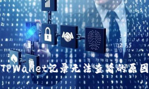 : 深入探讨TPWallet记录无法查看的原因及解决方案