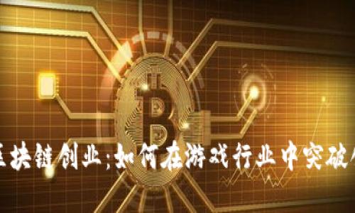 : 区块链创业：如何在游戏行业中突破创新