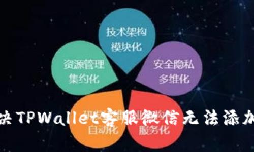 如何解决TPWallet客服微信无法添加的问题