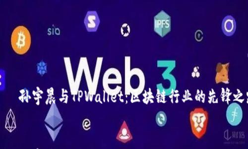 

    孙宇晨与TPWallet：区块链行业的先锋之路


    孙宇晨与TPWallet：区块链行业的先锋之路