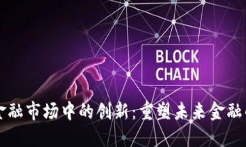 区块链在金融市场中的创新：重塑未来金融的关键技术