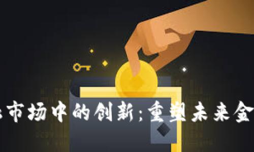 区块链在金融市场中的创新：重塑未来金融的关键技术