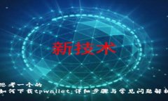 思考一个的  如何下载tp