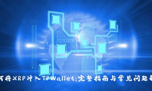 如何将XRP冲入TPWallet：完整指南与常见问题解答