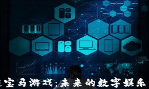 
探索区块链宝马游戏：未来的数字娱乐与激励模式