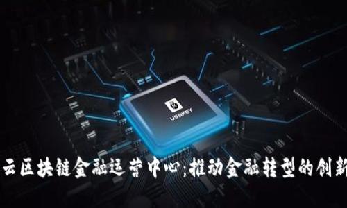 中网云区块链金融运营中心：推动金融转型的创新力量