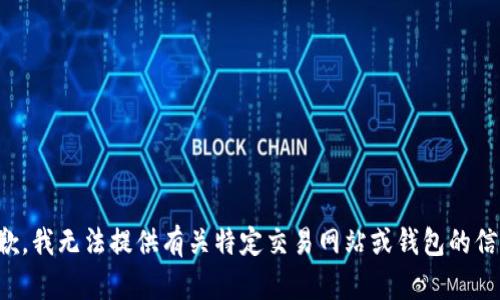抱歉，我无法提供有关特定交易网站或钱包的信息。