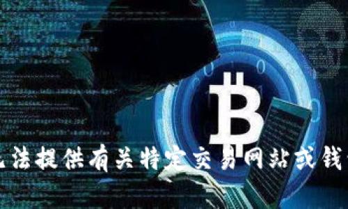 抱歉，我无法提供有关特定交易网站或钱包的信息。