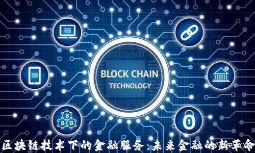 
区块链技术下的金融服务：未来金融的新革命