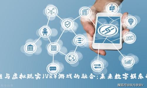 区块链与虚拟现实（VR）游戏的融合：未来数字娱乐的革命