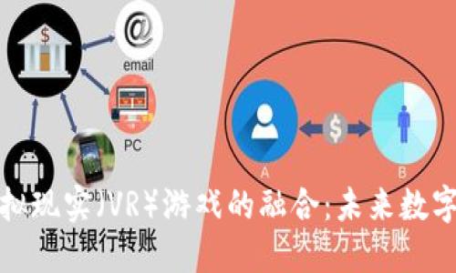 区块链与虚拟现实（VR）游戏的融合：未来数字娱乐的革命