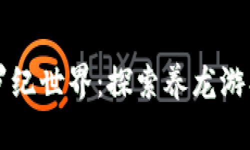 区块链侏罗纪世界：探索养龙游戏的新纪元