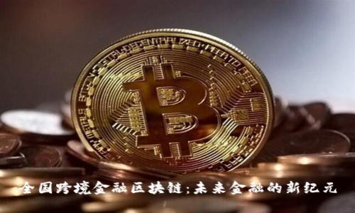 全国跨境金融区块链：未来金融的新纪元