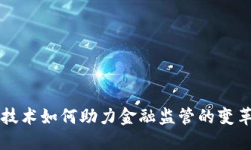 区块链技术如何助力金融监管的变革与创新