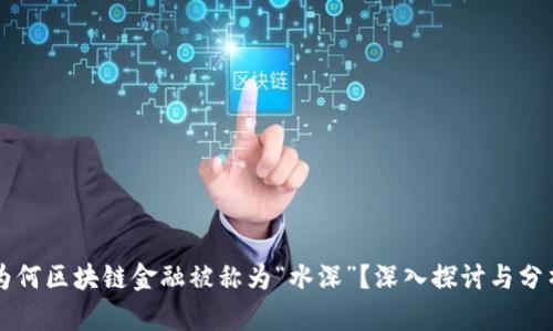 为何区块链金融被称为“水深”？深入探讨与分析