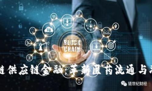 医药行业区块链供应链金融：革新医药流通与融资模式的未来