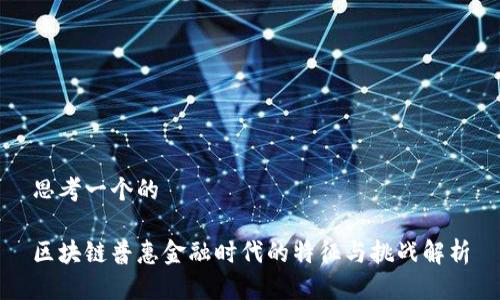 思考一个的

区块链普惠金融时代的特征与挑战解析