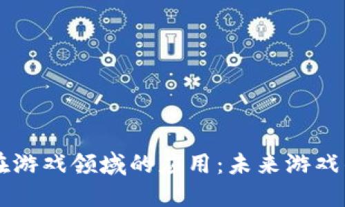 区块链技术在游戏领域的应用：未来游戏的颠覆性变革