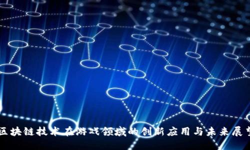 区块链技术在游戏领域的创新应用与未来展望