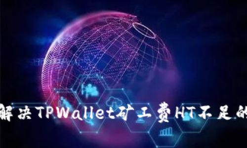 如何解决TPWallet矿工费HT不足的问题