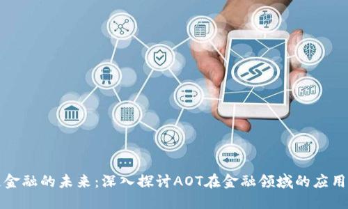 区块链金融的未来：深入探讨AOT在金融领域的应用与影响