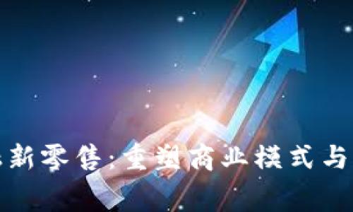 区块链金融新零售：重塑商业模式与消费者体验