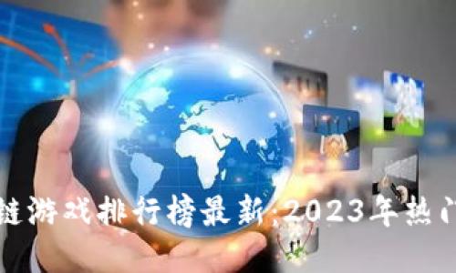 全球区块链游戏排行榜最新：2023年热门游戏推荐