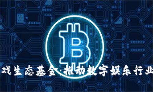 区块链游戏生态基金：推动数字娱乐行业的新动力
