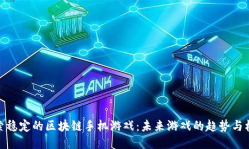 探索稳定的区块链手机游戏：未来游戏的趋势与机遇