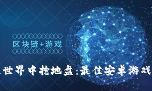 在区块链世界中抢地盘：最佳安卓游戏下载指南