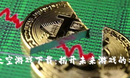 区块链太空游戏下载：揭开未来游戏的神秘面纱