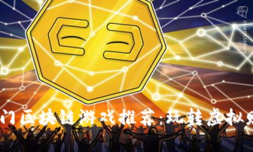 2023年热门区块链游戏推荐：玩转虚拟财富与乐趣