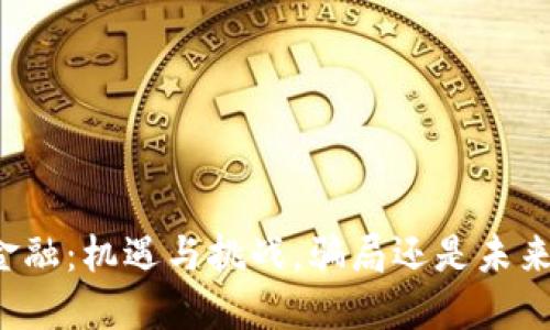 区块链金融：机遇与挑战，骗局还是未来的趋势？