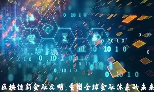 
区块链新金融文明：重塑全球金融体系的未来