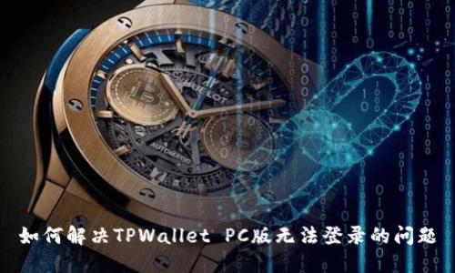 如何解决TPWallet PC版无法登录的问题