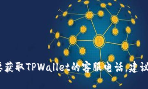 抱歉，我无法提供具体的客户服务电话号码。如果您需要获取TPWallet的客服电话，建议访问他们的官方网站或联系他们的在线客服获取帮助。
