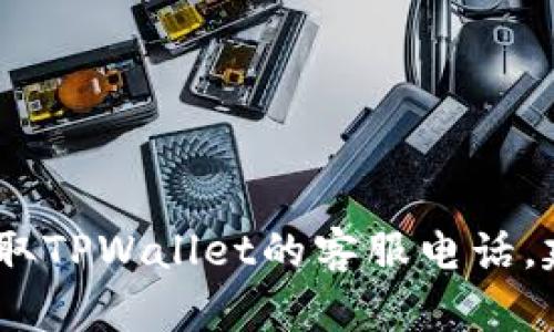 抱歉，我无法提供具体的客户服务电话号码。如果您需要获取TPWallet的客服电话，建议访问他们的官方网站或联系他们的在线客服获取帮助。